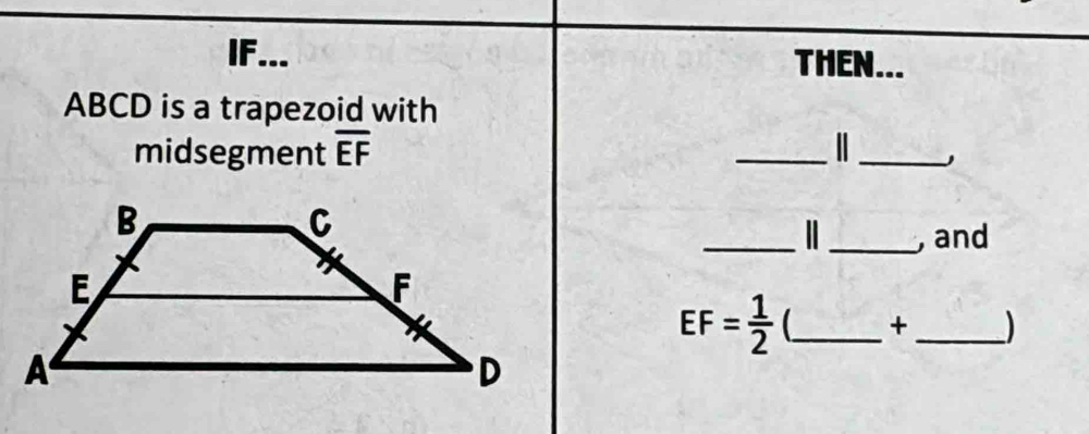 IF... THEN...
ABCD is a trapezoid with 
midsegment overline EF
_ 
_ 
_ 
_, and
EF= 1/2  _ + _)