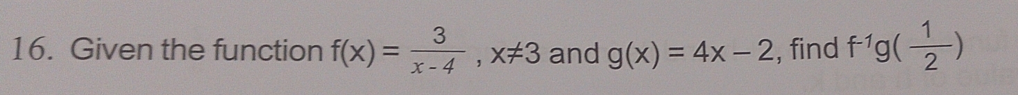 Given the function f(x)= 3/x-4 , x!= 3 and g(x)=4x-2 , find f^(-1)g( 1/2 )