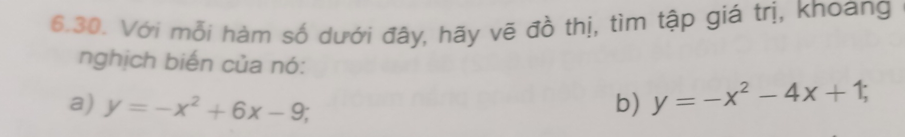 Với mỗi hàm số dưới đây, hãy vẽ đồ thị, tìm tập giá trị, khoang
nghịch biến của nó:
a) y=-x^2+6x-9; b) y=-x^2-4x+1;