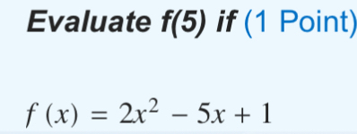 Evaluate f(5) if (1 Point)
f(x)=2x^2-5x+1