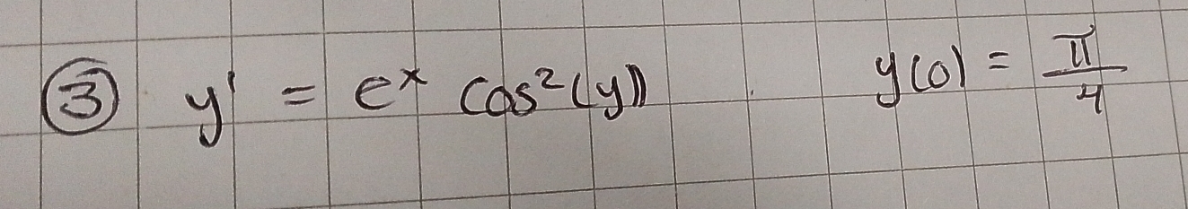 3 y'=e^xcos^2(y))
y(0)= π /4 