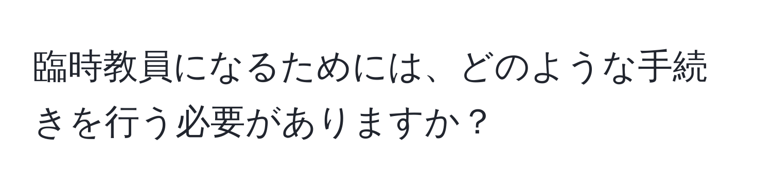 臨時教員になるためには、どのような手続きを行う必要がありますか？