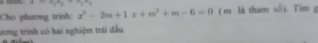 -a_1a_2+a_1a_2
Cho phương trình: x^2-2m+1x+m^2+m-6=0 (m là tham số). Tim g 
ương trình có hai nghiệm trái đấu.