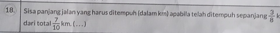 Sisa panjang jalan yang harus ditempuh (dalam km) apabila telah ditempuh sepanjang  3/8 
dari total  7/10 km.(...)