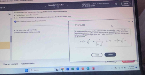 2-61003-Contem Math (Quantt2 R22n 
Question 20, 8.4.21 
rợ 8.4 Tall t et ? HWV Beomm: 44.95%. 18.15 of 36 p04= O Peinta: 0 of1 Save 
You deposk $5,000 in an eccount that pays 1.51% intered compounded quarkerly 
h. Ton the Suture volue forala for simple anterest to determine the offertee anncal yickd 
Click the ioas to viee some firance formulan 
Formulas 
In the peovided forrulas. A is the Ialance in the account wter t years, I is the 
Fount tn the nearest cost in needed a. The tuture vatue is 6.14-14=6.8
pincipal investment, r is the annual interest rato in decinnal for, n is the numbor 
in decinsal form of compoundng petors per year, and Y is the investment's offective aonul vield
A=P(t+ 1/m )^m P=frac A(1+ t/m )^m A=Pv^2 Y=(1+ t/n )^n-1
Print Done 
View an example Get more help - 
Search