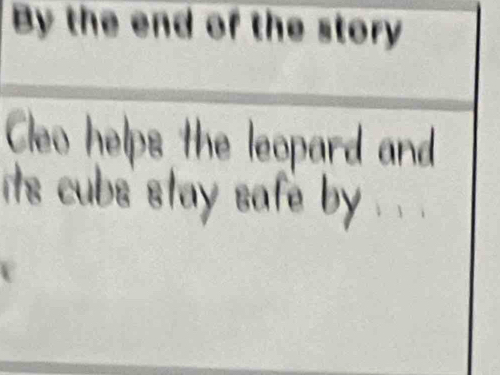 By the end of the story 
Cleo helps the leopard and 
its cubs stay safe by.