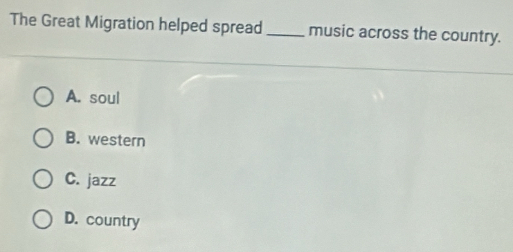 The Great Migration helped spread _music across the country.
A. soul
B. western
C. jazz
D. country