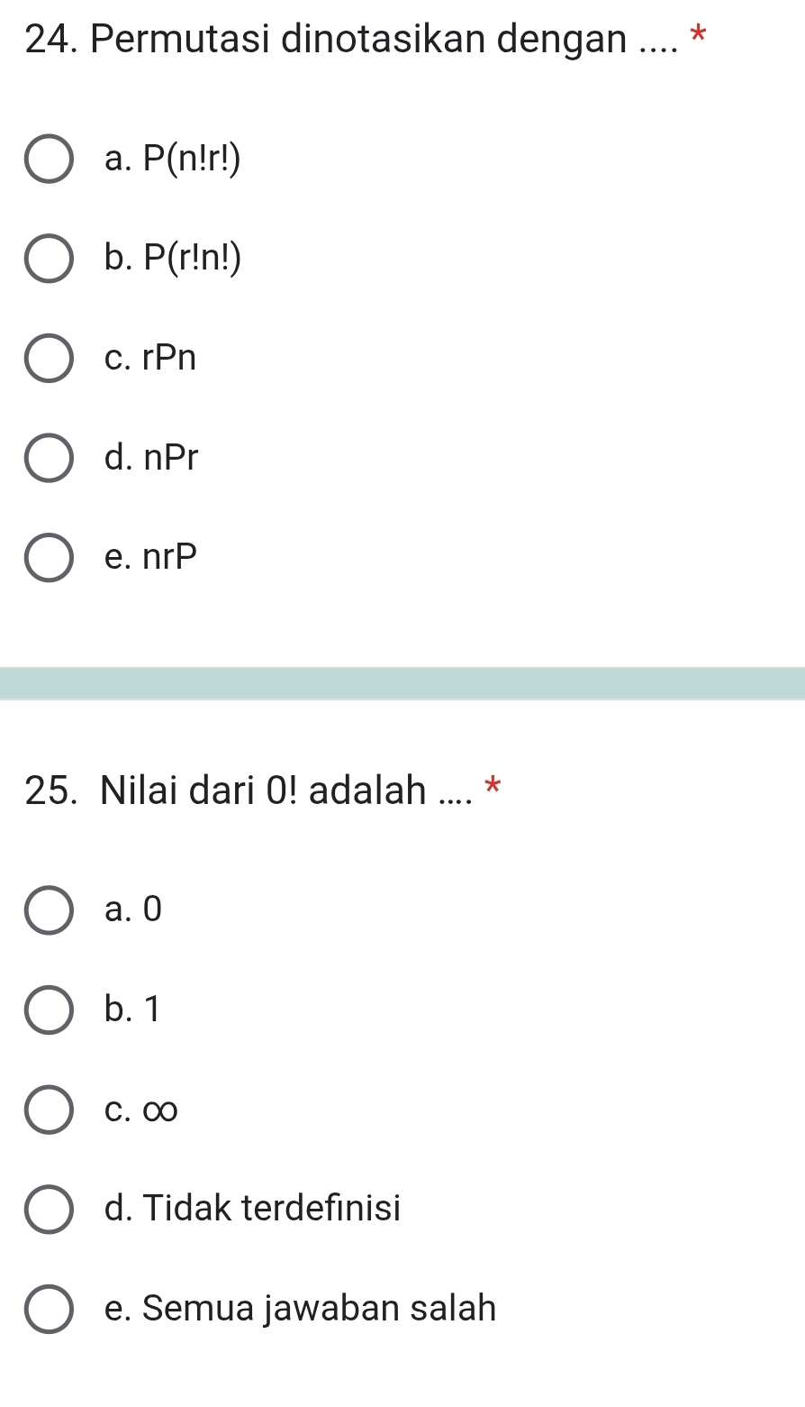 Permutasi dinotasikan dengan .... *
a. P(n!r!)
b. P(r!n!)
c. rPn
d. nPr
e. nr - 
25. Nilai dari 0! adalah .... *
a. 0
b. 1
C. OO
d. Tidak terdefinisi
e. Semua jawaban salah