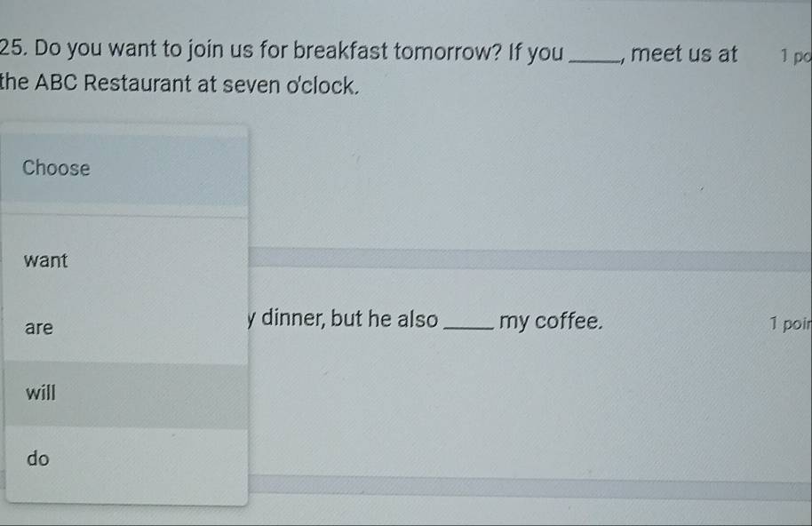 Do you want to join us for breakfast tomorrow? If you _, meet us at 1 po 
the ABC Restaurant at seven o'clock. 
nner, but he also 
my coffee. 1 poir