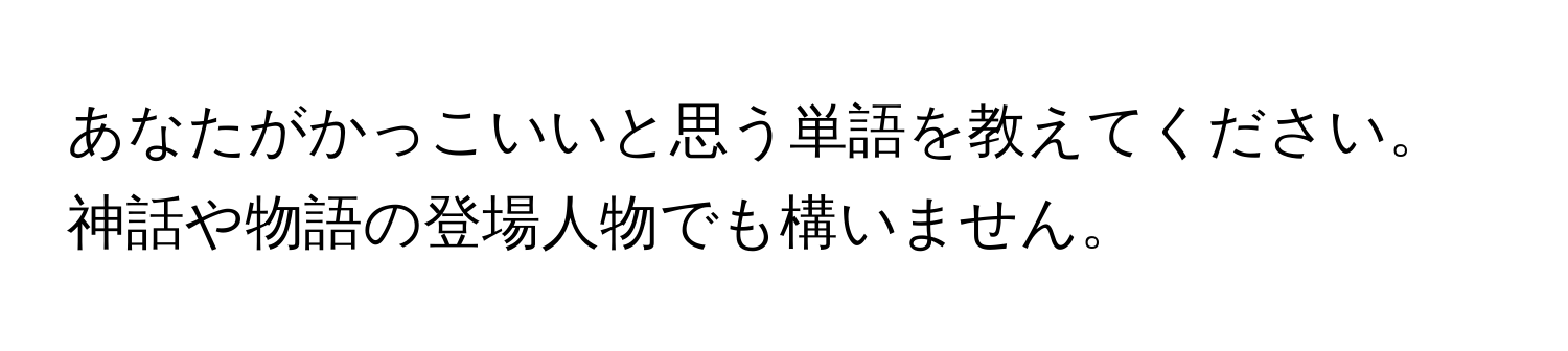 あなたがかっこいいと思う単語を教えてください。神話や物語の登場人物でも構いません。