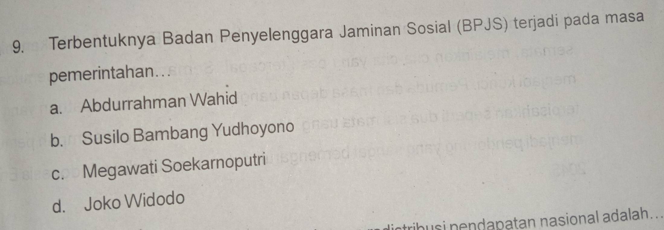 Terbentuknya Badan Penyelenggara Jaminan Sosial (BPJS) terjadi pada masa
pemerintahan...
a. Abdurrahman Wahid
b. Susilo Bambang Yudhoyono
c. Megawati Soekarnoputri
d. Joko Widodo
tribusi nendapatan nasional adalah...