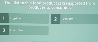 The distance a food product is transported from
producer to consumer.
1 Irrigation 2 Pesticides
3 Food miles