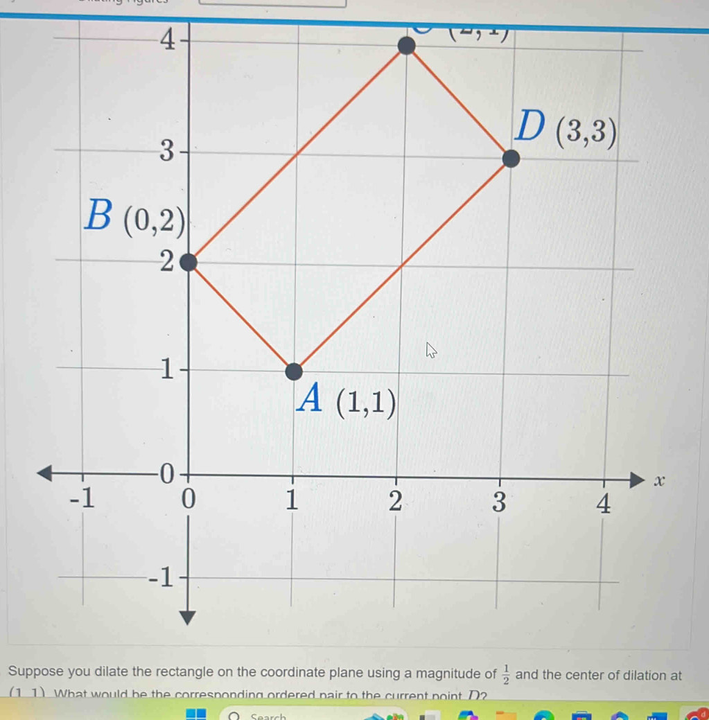 (2,1)
Suppose you dilate the rectangle on the coordinate plane using a magnitude ofat
(11) What would be the correspondin ordered pair to the current point D?