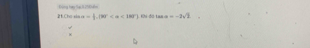 Đúng hay Sại, 0.25Điểm
21.Cho sin (x = 1/3 , (90° <180°). Khi đó ta 111 alpha =-2sqrt(2).