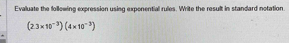 Evaluate the following expression using exponential rules. Write the result in standard notation.
(2.3* 10^(-3))(4* 10^(-3))