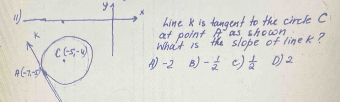 hine k is tangent to the circle C
at point A as shown
What is the slope of linek?
A)-2 B) - 1/2  ()  1/2  O)2