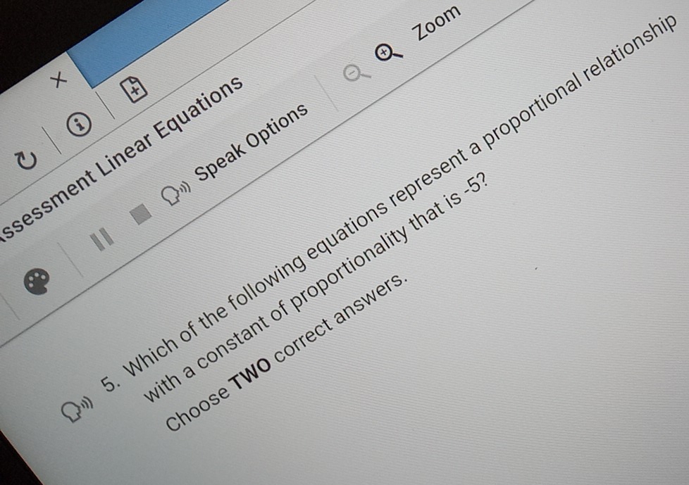 Zoom 
× 
a 
Speak Option: 
sessment Linear Équation 
Which of the following equations represent a proportional relatic 
th a constant of proportionality that is . 
hoose TWO correct answer