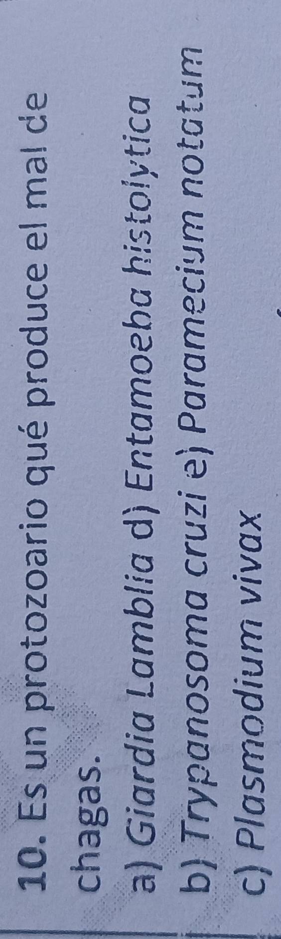 Es un protozoario qué produce el mal de
chagas.
a) Giardia Lamblia d) Entamoeba histolótica
b) Trypanosoma cruzi e) Paramecium notatum
c) Plasmodium vivax