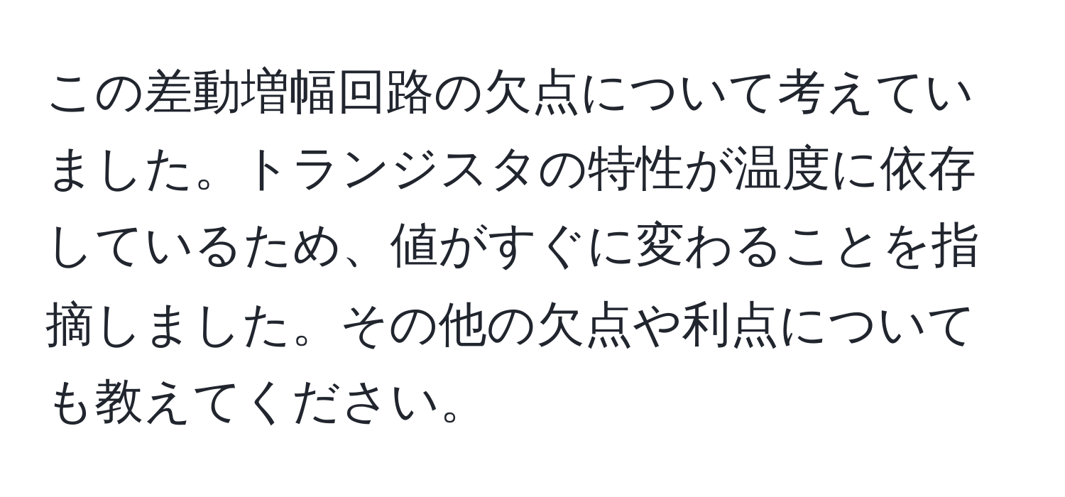 この差動増幅回路の欠点について考えていました。トランジスタの特性が温度に依存しているため、値がすぐに変わることを指摘しました。その他の欠点や利点についても教えてください。