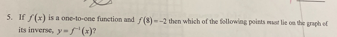 If f(x) is a one-to-one function and f(8)=-2 then which of the following points must lie on the graph of 
its inverse, y=f^(-1)(x) ?