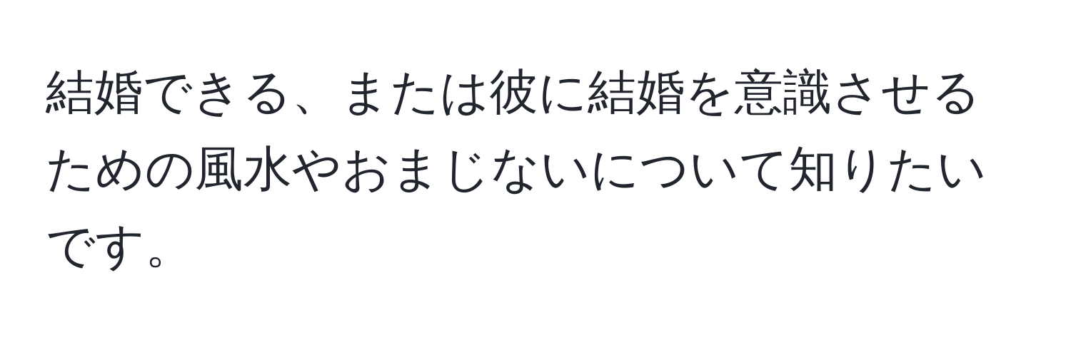 結婚できる、または彼に結婚を意識させるための風水やおまじないについて知りたいです。