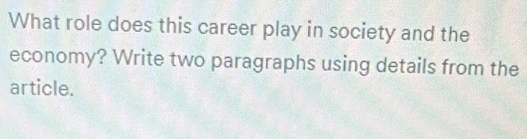 What role does this career play in society and the 
economy? Write two paragraphs using details from the 
article.