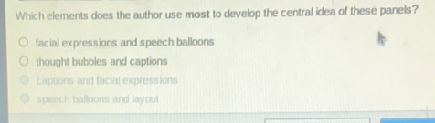 Which elements does the author use most to develop the central idea of these panels?
facial expressions and speech balloons
thought bubbles and captions
captions and facial expressions
speech balloons and layout