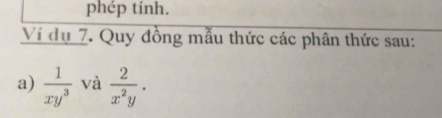 phép tính.
Ví dụ 7. Quy đồng mẫu thức các phân thức sau:
a)  1/xy^3  và  2/x^2y .