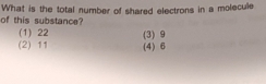 of this substance? What is the total number of shared electrons in a molecule
(1) 22
(2) 11 (3) 9
(4) 6