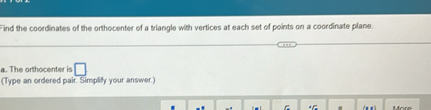 Find the coordinates of the orthocenter of a triangle with vertices at each set of points on a coordinate plane. 
a. The orthocenter is □ 
(Type an ordered pair. Simplify your answer.) 
. 
Märe