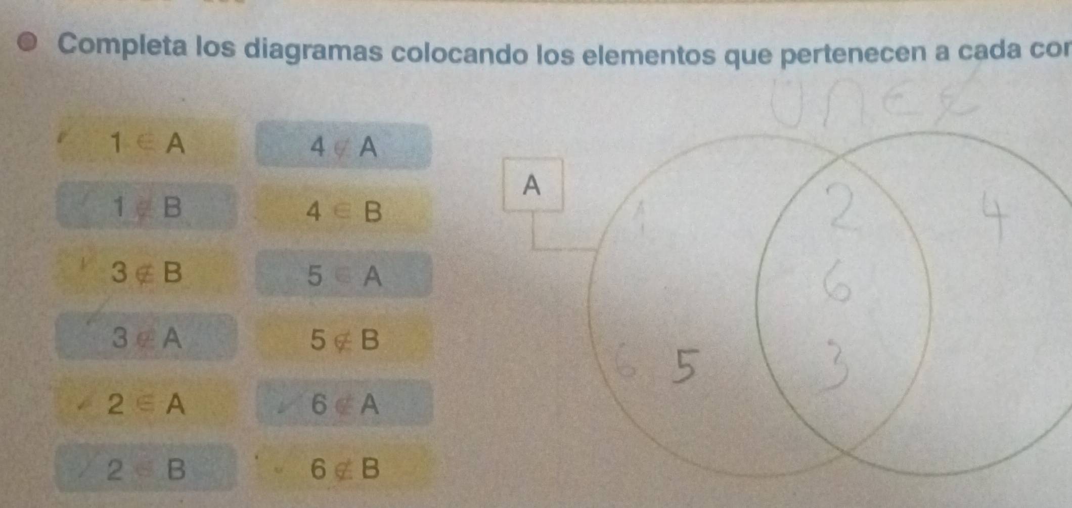 Completa los diagramas colocando los elementos que pertenecen a cada cor
1∈ A
4∉ A
A
1parallel B
4∈ B
3∉ B
5∈ A
3∉ A
5∉ B
2∈ A
6∉ A
2
6∉ B