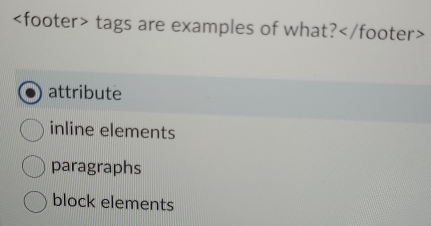 tags are examples of what?
attribute
inline elements
paragraphs
block elements