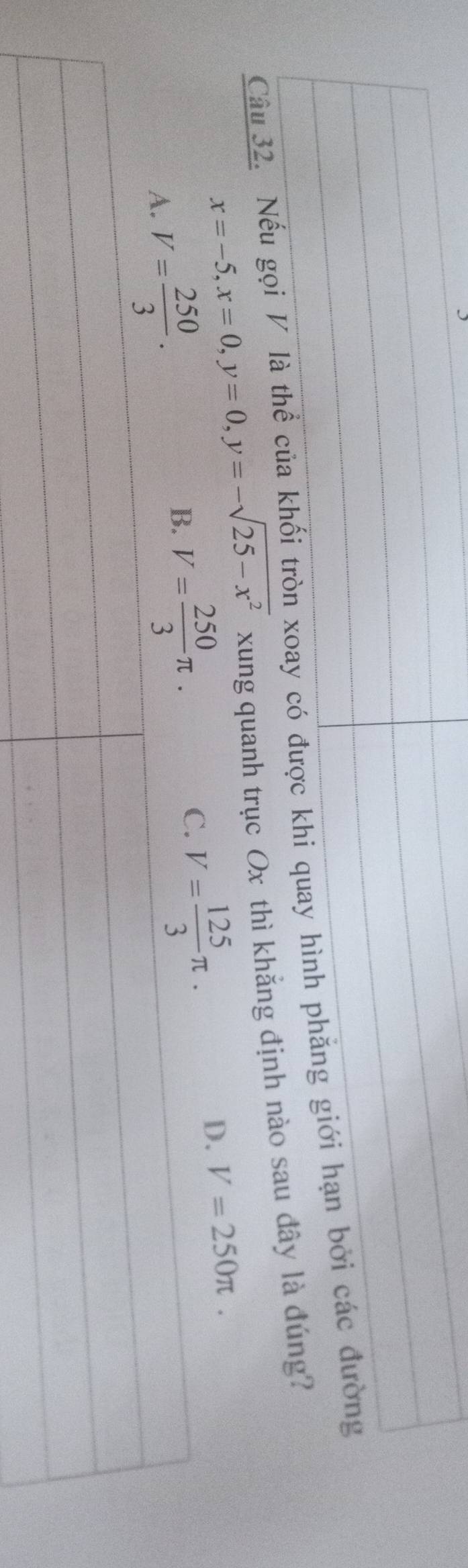 Nếu
x=-5,x=0,y=0,y=-sqrt(25-x^2) xung quanh trục Ox thì khẳng đị
D. V=250π .
B. V= 250/3 π .
C. V= 125/3 π .