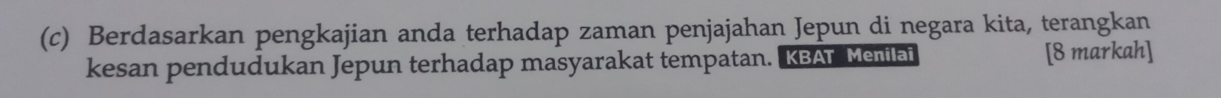 Berdasarkan pengkajian anda terhadap zaman penjajahan Jepun di negara kita, terangkan 
kesan pendudukan Jepun terhadap masyarakat tempatan. KBAT Menilai [8 markah]