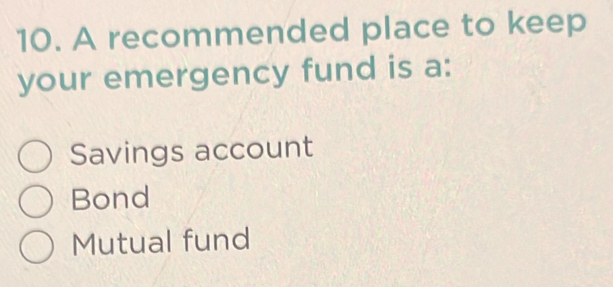 A recommended place to keep
your emergency fund is a:
Savings account
Bond
Mutual fund