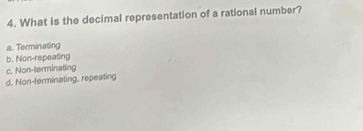 What is the decimal representation of a rational number?
a. Terminating
b. Non-repeating
c. Non-terminating
d. Non-terminating, repeating