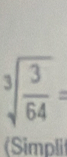 sqrt[3](frac 3)64=
(Simpli