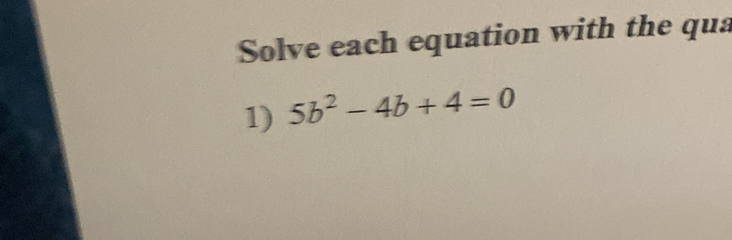 Solve each equation with the qua 
1) 5b^2-4b+4=0