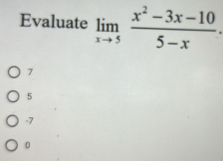 Evaluate limlimits _xto 5 (x^2-3x-10)/5-x .
7
5
-7
0