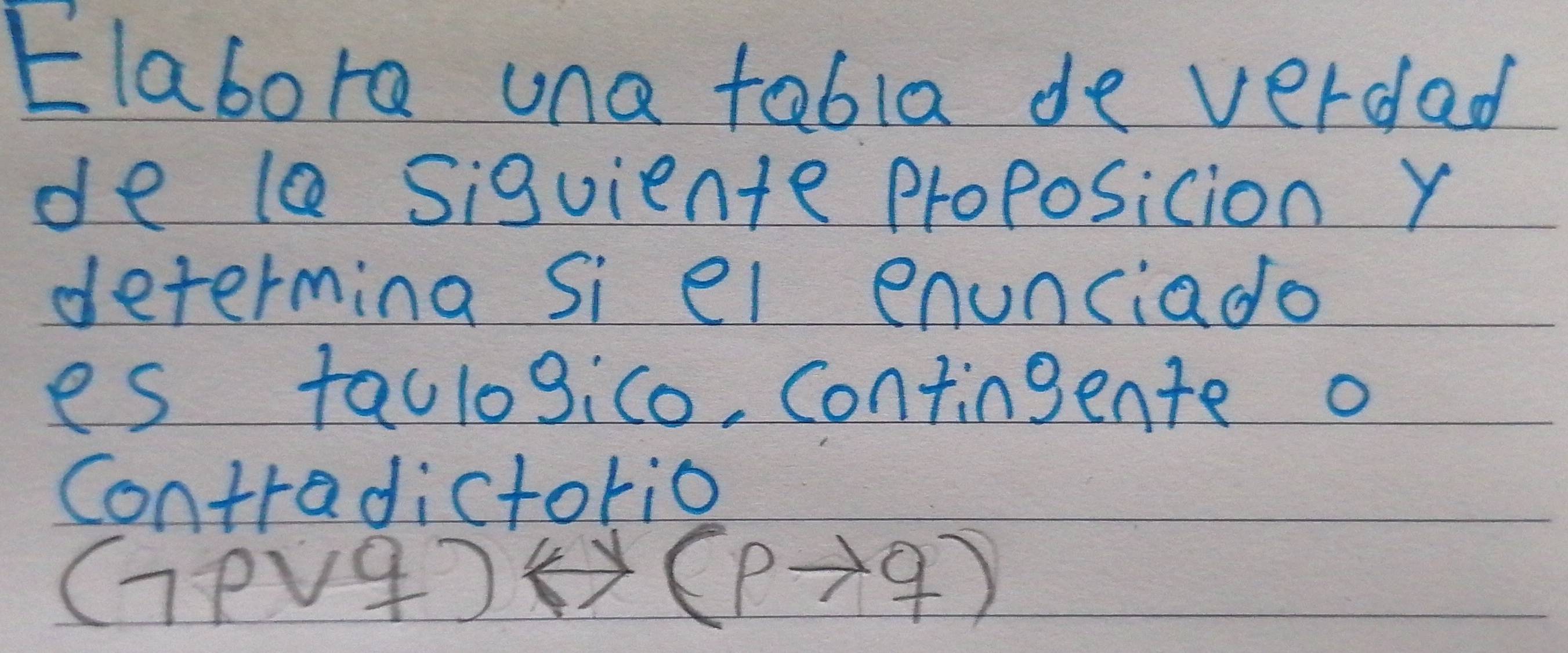 Elabora una tabla de verdad 
de le Siquiente Proposicion Y 
determing Si el enunciado 
es faulogico, Contingente o 
Contradictorio 
(7PV9) (pto q)