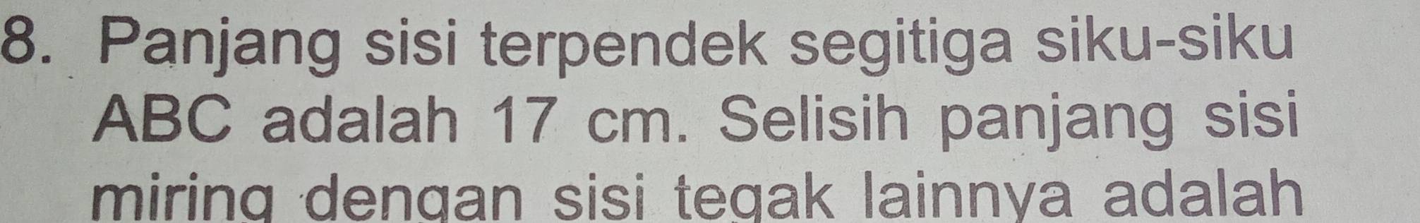 Panjang sisi terpendek segitiga siku-siku
ABC adalah 17 cm. Selisih panjang sisi 
miring dengan sisi tegak lainnya adalah