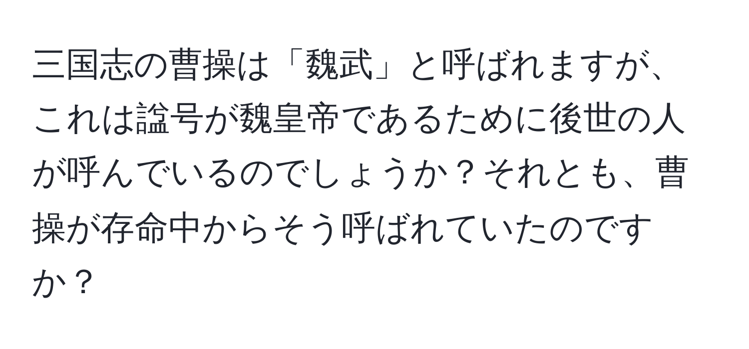 三国志の曹操は「魏武」と呼ばれますが、これは諡号が魏皇帝であるために後世の人が呼んでいるのでしょうか？それとも、曹操が存命中からそう呼ばれていたのですか？