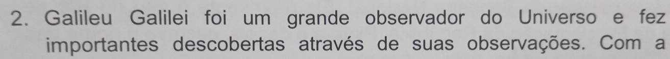 Galileu Galilei foi um grande observador do Universo e fez 
importantes descobertas através de suas observações. Com a