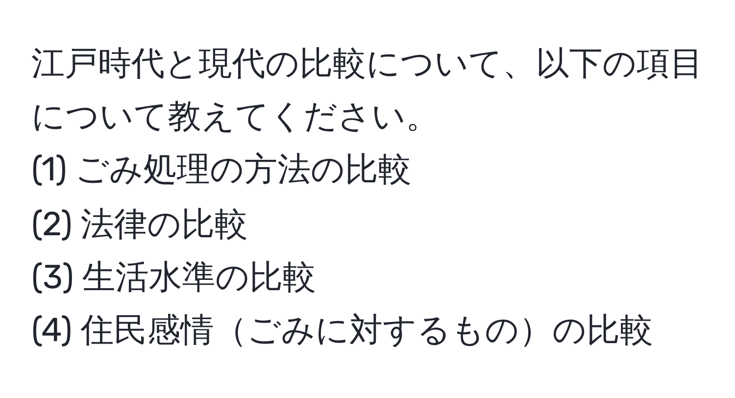 江戸時代と現代の比較について、以下の項目について教えてください。  
(1) ごみ処理の方法の比較  
(2) 法律の比較  
(3) 生活水準の比較  
(4) 住民感情ごみに対するものの比較