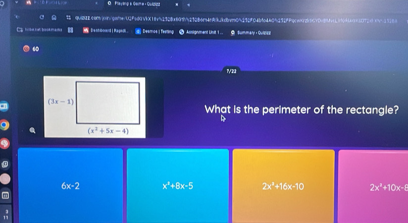 B=BLBEB Q Playing & Game- Quizizz
qUIZiZZ.com/join/gafe/U2FadGVkX18v5252Bx8Gth5252B6m4nRikJkdbvmO5252F04bfo4A05252FPqcwKrzk9CYDvBMvcL1f0AIAGK6DT2cbXNb25288
hobe net buokmarks Dashboard | Rapidl d] Desmos |Testing # Assignment Unat 1 ... 9 Summary ·Quizizz
60
7/22
What is the perimeter of the rectangle?
9
6x-2
x^2+8x-5
2x^2+16x-10
2x^2+10x-8