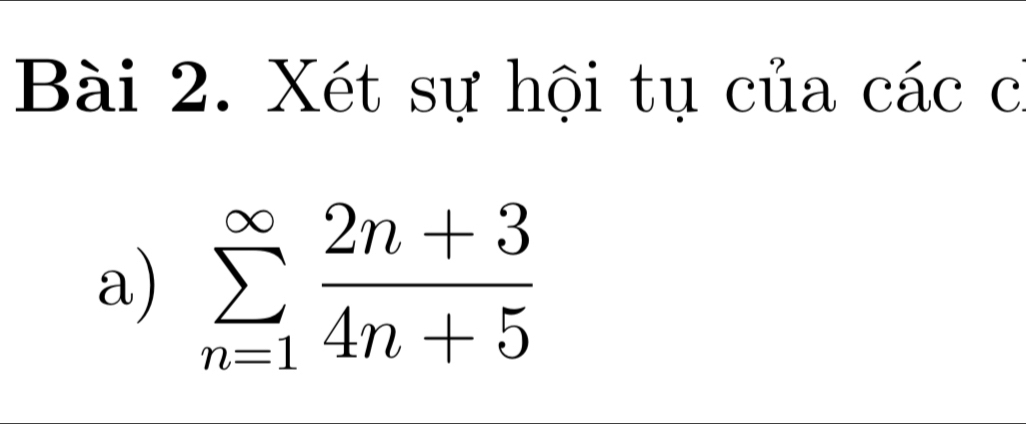 Xét sự hội tụ của các c 
a) sumlimits _(n=1)^(∈fty) (2n+3)/4n+5 