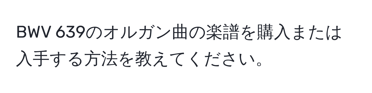 BWV 639のオルガン曲の楽譜を購入または入手する方法を教えてください。