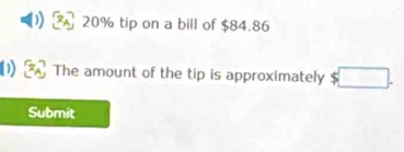 % 20% tip on a bill of $84.86
The amount of the tip is approximately $□. 
Submit