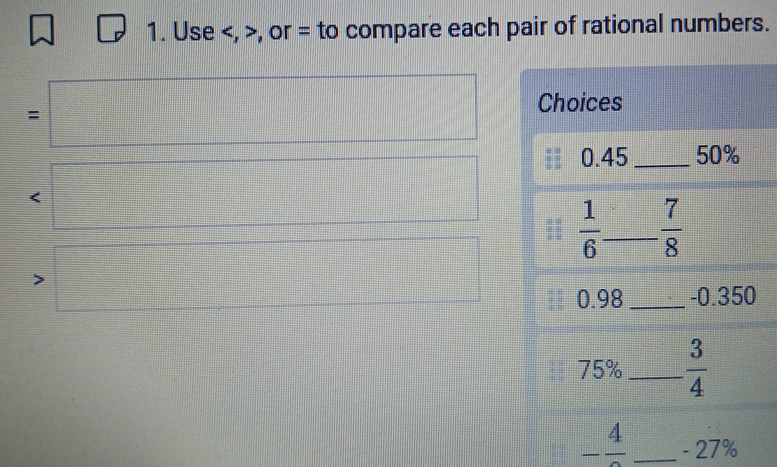 Use , or = to compare each pair of rational numbers.
=
frac  <
>
-frac 4 _
- 27%