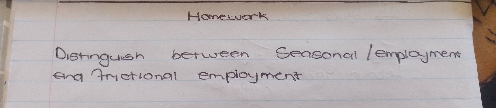 Homework 
Distinguish between Seasonal lemployment 
ang tetional employment